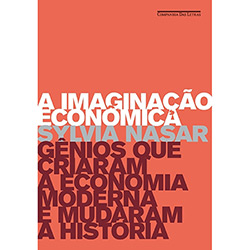 A Imaginação Econômica: Gênios que Criaram a Economia Moderna e Mudaram a História