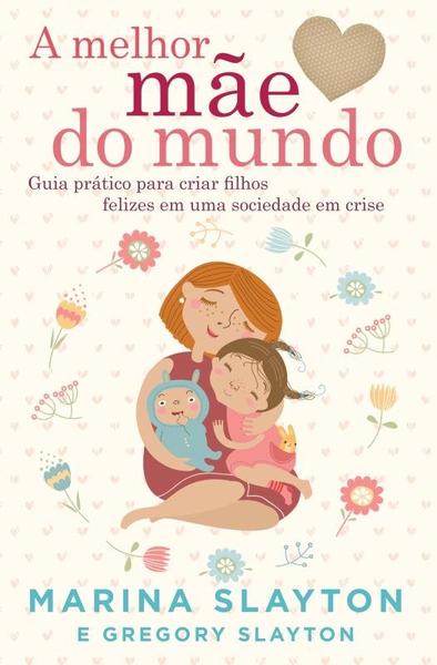 Livro - a Melhor Mãe do Mundo - um Guia Prático para Criar Filhos Felizes em uma Sociedade em Crise