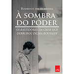 Livro - à Sombra do Poder: os Bastidores da Crise que Derrubou Dilma Rousseff