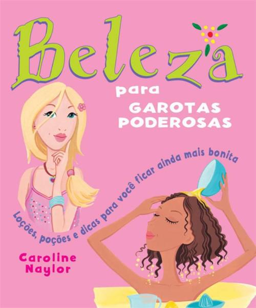 Livro - Beleza para Garotas Poderosas : Loções, Poções e Dicas para Você Ficar Ainda Mais Bonita