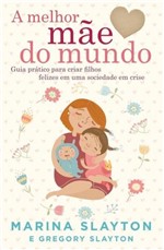 Ficha técnica e caractérísticas do produto Livro - a Melhor Mãe do Mundo - um Guia Prático para Criar Filhos Felizes em uma Sociedade em Crise